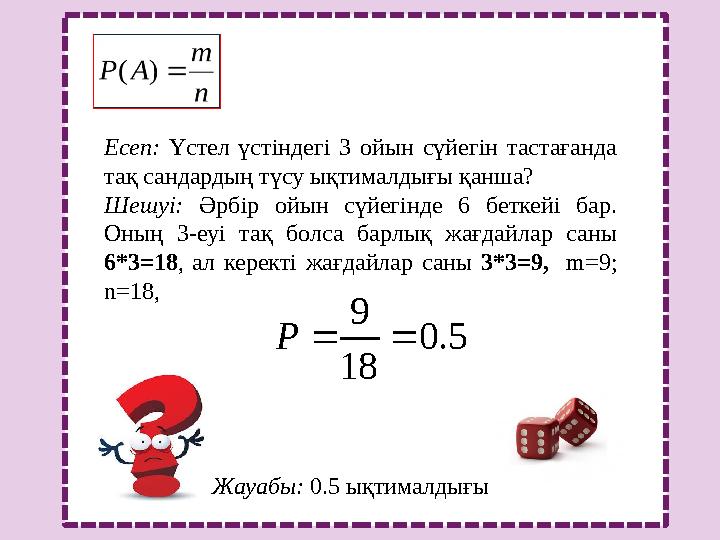 Есеп: Үстел үстіндегі 3 ойын сүйегін тастағанда тақ сандардың түсу ықтималдығы қанша? Шешуі: Әрбір ойын сүйегінде 6