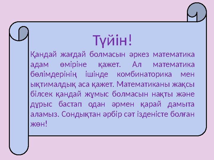 Түйін! Қандай жағдай болмасын әркез математика адам өміріне қажет. Ал математика бөлімдерінің ішінде комбинаторика