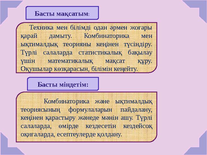 Басты ма қсатым : Басты м індетім : Техника мен білімді одан әрмен жоғары қарай дамыту. Комбинаторика мен ықтимал