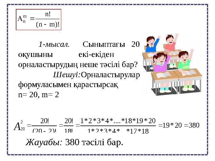 1-мысал. Сыныптағы 20 оқушыны екі-екіден орналастырудың неше тәсілі бар? Шешуі: Орналастырулар формуласым