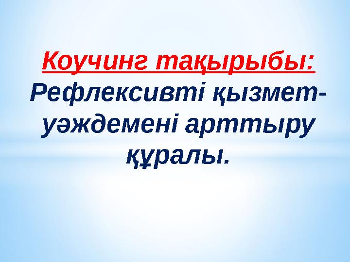 Коучинг тақырыбы: Рефлексивті қызмет- уәждемені арттыру құралы.