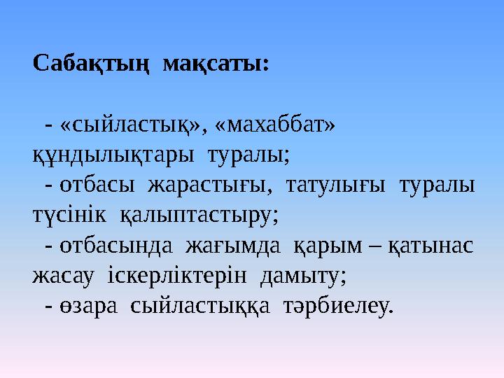 Сабақтың мақсаты: - «сыйластық», «махаббат» құндылықтары туралы; - отбасы жарастығы, татулығы туралы түсінік қ