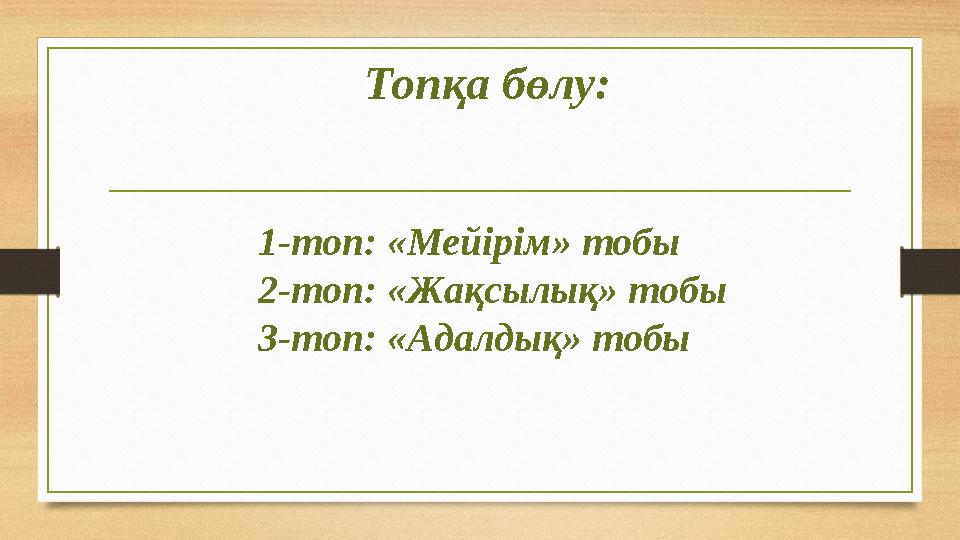 Топқа бөлу: 1-топ: «Мейірім» тобы 2-топ: «Жақсылық» тобы 3-топ: «Адалдық» тобы