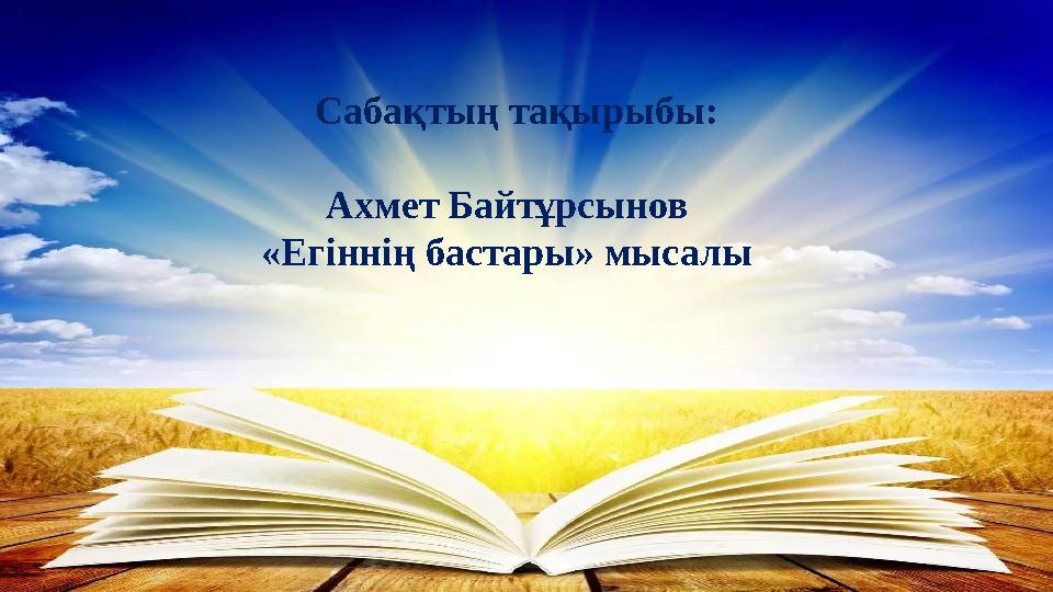 Сабақтың тақырыбы: Ахмет Байтұрсынов «Егіннің бастары» мысалы