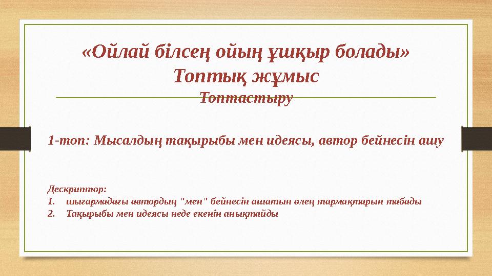 «Ойлай білсең ойың ұшқыр болады» Топтық жұмыс Топтастыру 1-топ: Мысалдың тақырыбы мен идеясы, автор бейнесін ашу Дескриптор: 1.