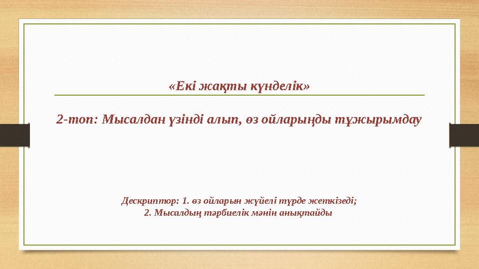 «Екі жақты күнделік» 2-топ: Мысалдан үзінді алып, өз ойларыңды тұжырымдау Дескриптор: 1. өз ойларын жүйелі түрде жеткізеді; 2. М