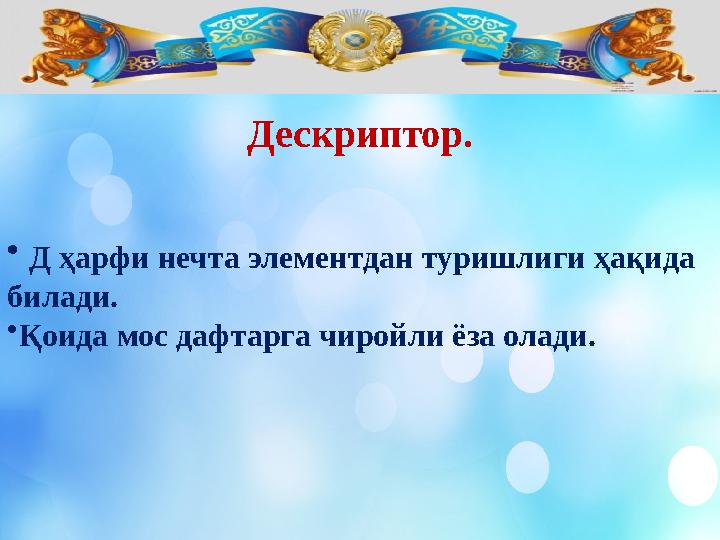 Дескриптор. • Д ҳарфи нечта элементдан туришлиги ҳақида билади. • Қоида мос дафтарга чиройли ёза олади.