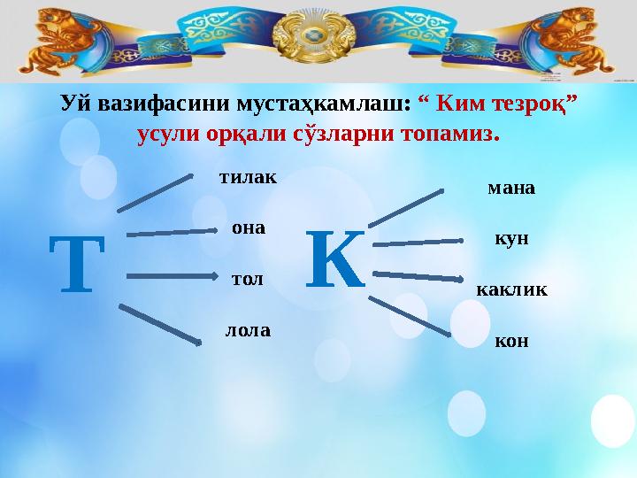 Уй вазифасини муста ҳкамлаш: “ Ким тезроқ” усули орқали c ўзларни топамиз . Т тилак она тол лола К мана кун каклик кон