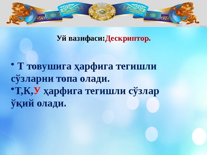 Уй вазифаси: Дескриптор. • Т товушига ҳарфига тегишли сўзларни топа олади. • Т,К, У ҳарфига тегишли сўзлар ўқий олади.