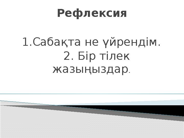 Рефлексия 1.Сабақта не үйрендім. 2. Бір тілек жазыңыздар .