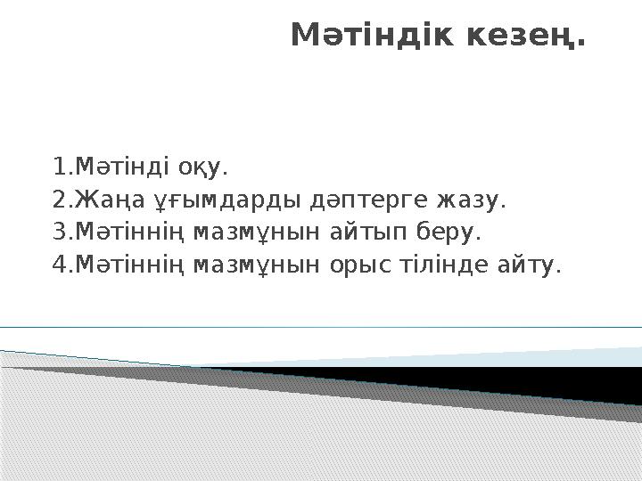 Мәтіндік кезең. 1.Мәтінді оқу. 2.Жаңа ұғымдарды дәптерге жазу. 3.Мәтіннің мазмұнын айтып беру. 4.Мәтіннің мазмұнын орыс тілінде