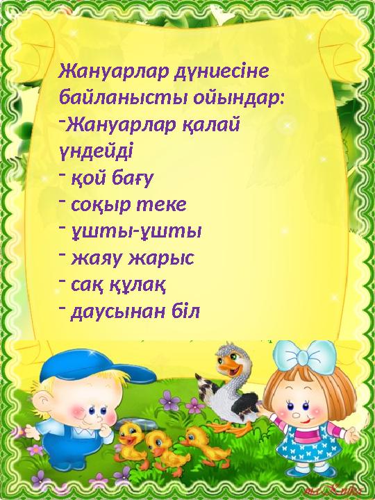 Жануарлар дүниесіне байланысты ойындар: - Жануарлар қалай үндейді - қой бағу - соқыр теке - ұшты-ұшты - жаяу жарыс -