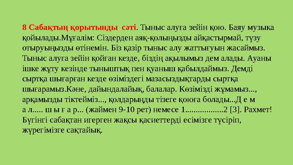 8 Сабақтың қорытынды сәтi . Тыныс алуға зейін қою. Баяу музыка қойылады.Мұғалім: Сіздерден аяқ-қолыңызды айқастырмай, түзу о