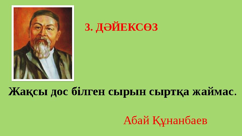 3. ДӘЙЕКСӨЗ Жақсы дос білген сырын сыртқа жаймас . Абай Құнанбаев