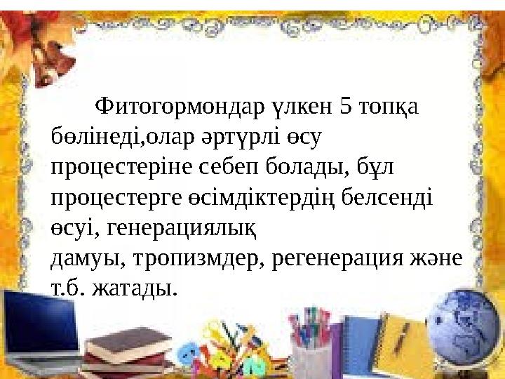 Фитогормондар үлкен 5 топқа бөлінеді,олар әртүрлі өсу процестеріне себеп болады, бұл процестерге өсімдіктердің белсен
