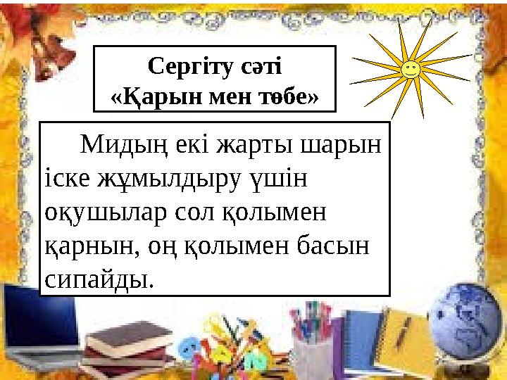 Сергіту сәті «Қарын мен төбе» Мидың екі жарты шарын іске жұмылдыру үшін оқушылар сол қолымен қарнын, оң қолымен басын