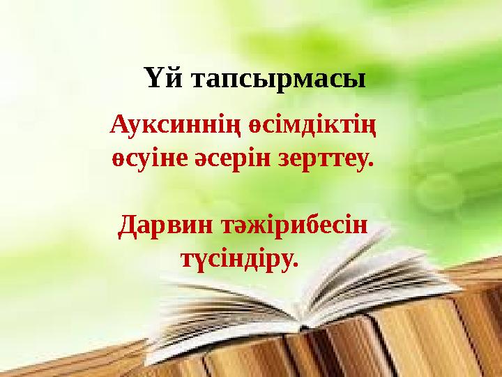 Үй тапсырмасы Ауксиннің өсімдіктің өсуіне әсерін зерттеу. Дарвин тәжірибесін түсіндіру.