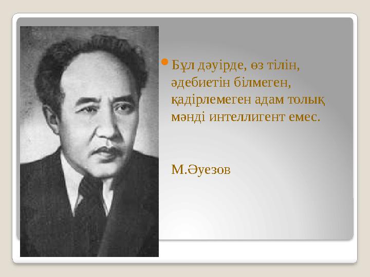  Бұл дәуірде, өз тілін, әдебиетін білмеген, қадірлемеген адам толық мәнді интеллигент емес. М.Әуезов