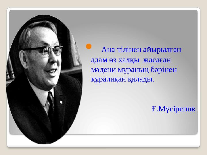  Ана тілінен айырылған адам өз халқы жасаған мәдени мұраның бәрінен құралақан қалады. Ғ.Мүсірепов