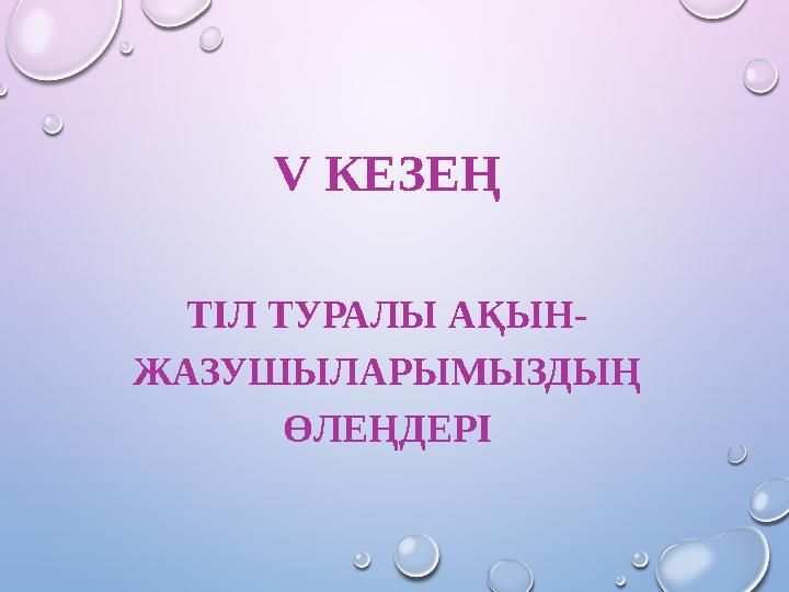 V КЕЗЕҢ ТІЛ ТУРАЛЫ АҚЫН- ЖАЗУШЫЛАРЫМЫЗДЫҢ ӨЛЕҢДЕРІ