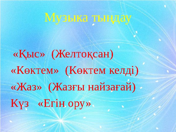 Музыка тыңдау «Қыс» (Желтоқсан) «Көктем» (Көктем келді) «Жаз» (Жазғы найзағай) Күз «Егін ору»