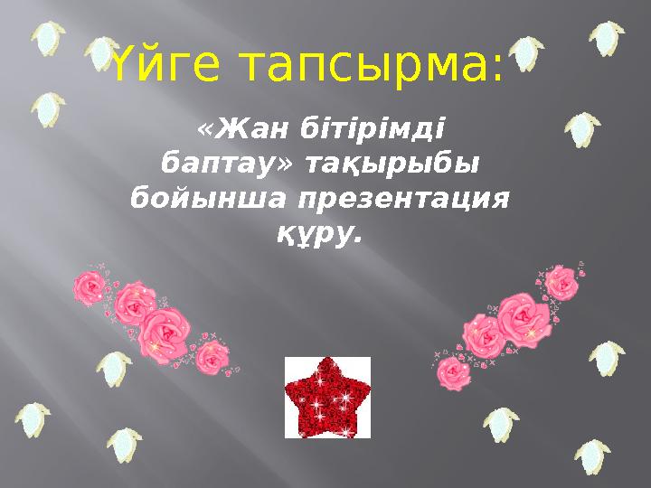 Үйге тапсырма: «Жан бітірімді баптау» тақырыбы бойынша презентация құру.