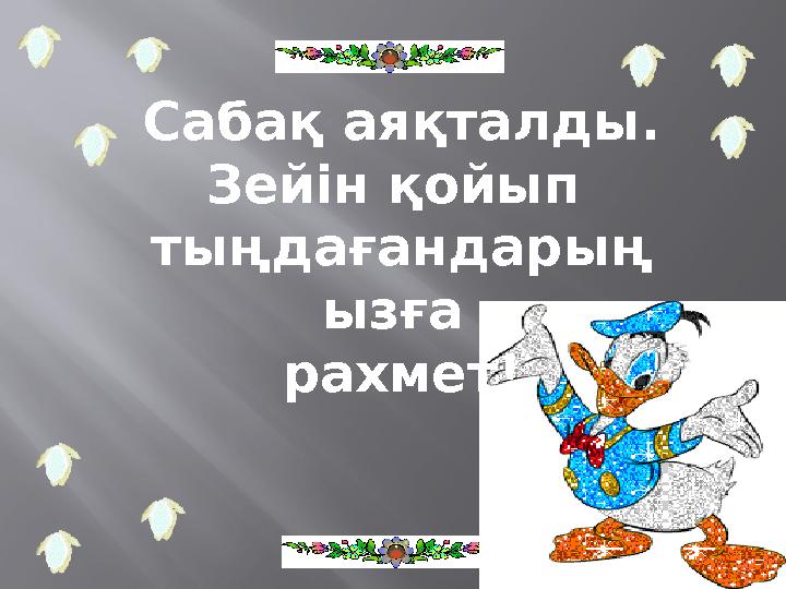 Сабақ аяқталды. Зейін қойып тыңдағандарың ызға рахмет!