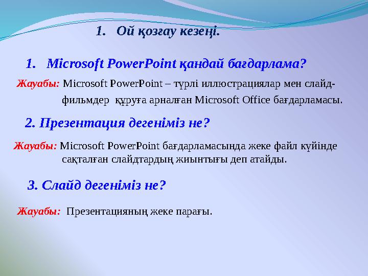 1. Ой қозғау кезеңі. 2. Презентация дегеніміз не? Жауабы: Microsoft PowerPoint бағдарламасында жеке файл күйінде