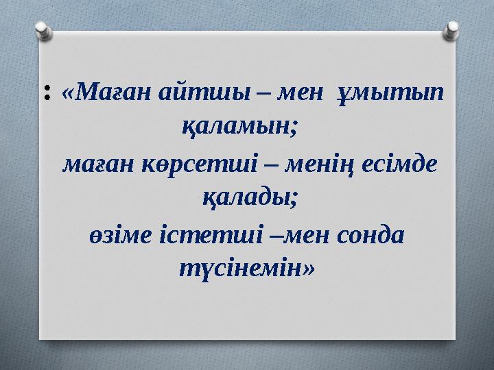 : «Маған айтшы – мен ұмытып қаламын; маған көрсетші – менің есімде қалады; өзіме істетші –мен сонда түсінемін»