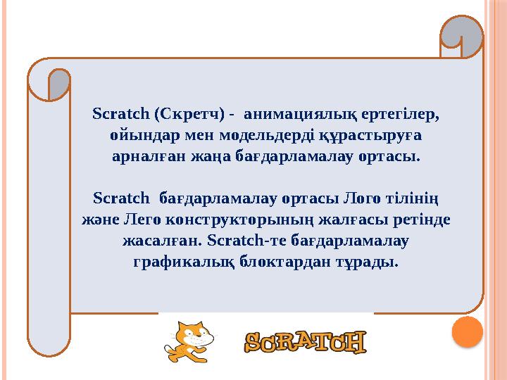 Scratch (Скретч) - анимациялық ертегілер, ойындар мен модельдерді құрастыруға арналған жаңа бағдарламалау ортасы. Scratch