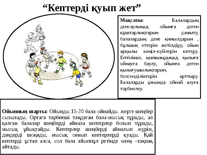 Ойынның шарты: Ойынды 15-20 бала ойнайды. жерге шеңбер сызылады. Ортаға тәрбиеші таңдаған бала-мысық тұрады, ал қалған