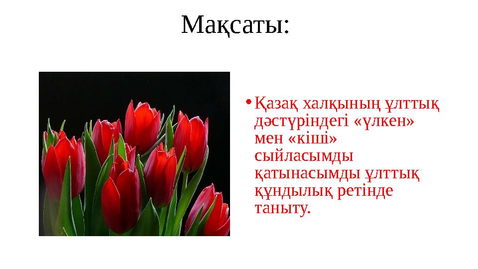 Мақсаты: • Қазақ халқының ұлттық дәстүріндегі «үлкен» мен «кіші» сыйласымды қатынасымды ұлттық құндылық ретінде таныту.