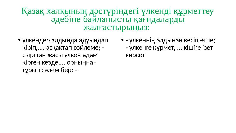 Қазақ халқының дәстүріндегі үлкенді құрметтеу әдебіне байланысты қағидаларды жалғастырыңыз: • үлкендер алдында адуындап кірі