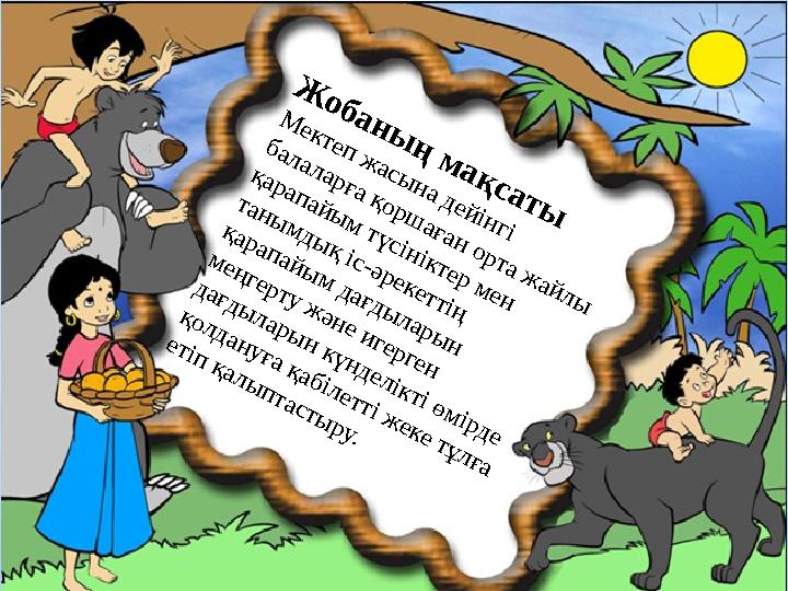 Ж о б а н ы ң м а қ с а т ы М ек теп ж асы н а д ей ін гі б ал ал ар ға қ о р ш аған о р та ж ай л ы қ ар ап ай ы м