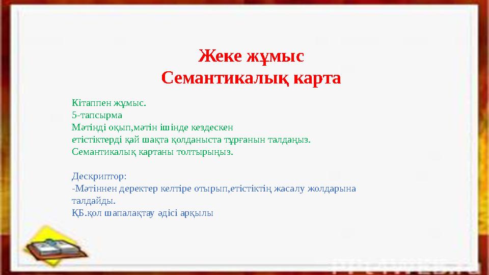 Жеке жұмыс Семантикалық карта Кітаппен жұмыс. 5-тапсырма Мәтінді оқып,мәтін ішінде кездескен етістіктерді қай шақта қолданыста