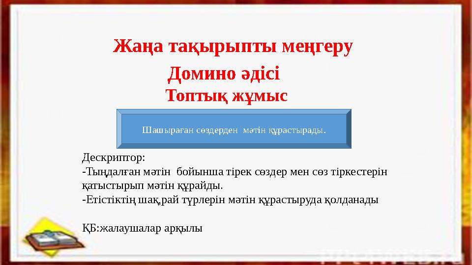 Жаңа тақырыпты меңгеру Домино әдісі Топтық жұмыс Шашыраған сөздерден мәтін құрастырады. Дескриптор: - Тыңдалған мәтін бойынша