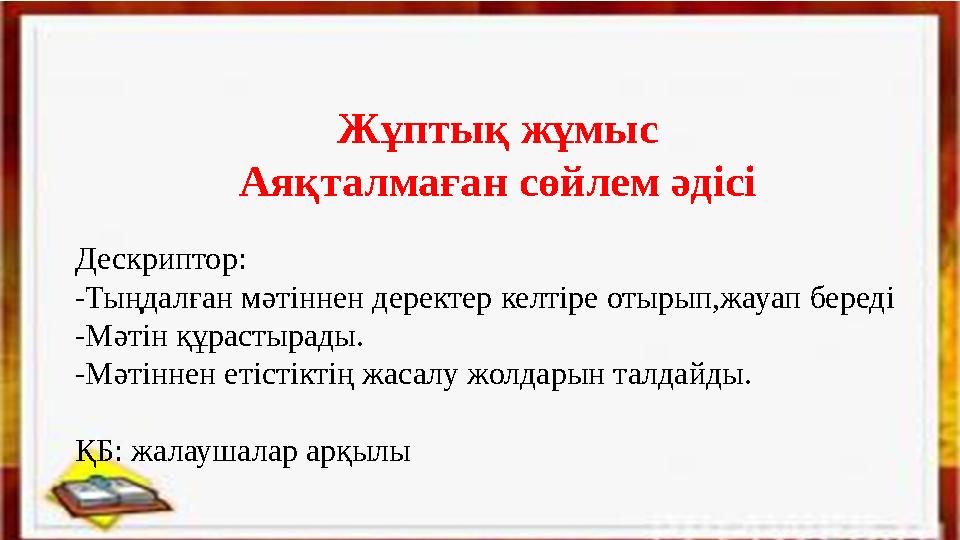 Жұптық жұмыс Аяқталмаған сөйлем әдісі Дескриптор: - Тыңдалған мәтіннен деректер келтіре отырып,жауап береді -Мәтін құрастырады.