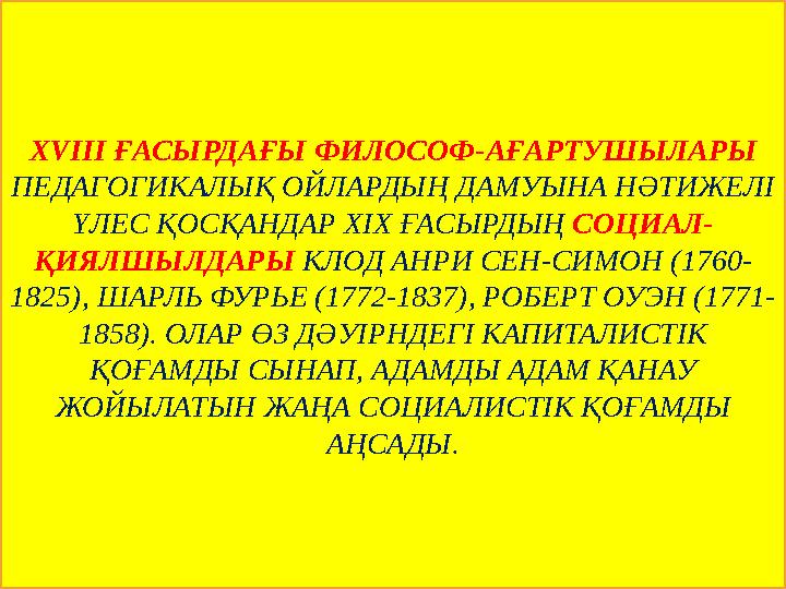 XVIII ҒАСЫРДАҒЫ ФИЛОСОФ-АҒАРТУШЫЛАРЫ ПЕДАГОГИКАЛЫҚ ОЙЛАРДЫҢ ДАМУЫНА НӘТИЖЕЛІ ҮЛЕС ҚОСҚАНДАР XIX ҒАСЫРДЫҢ СОЦИАЛ- ҚИЯЛШЫЛДАРЫ