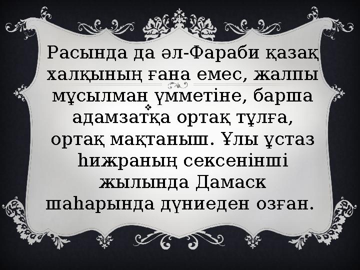  Расында да әл-Фараби қазақ халқының ғана емес, жалпы мұсылман үмметіне, барша адамзатқа ортақ тұлға, ортақ мақтаныш. Ұлы