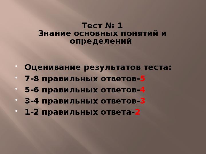 Тест № 1 Знание основных понятий и определений  Оценивание результатов теста:  7-8 правильных ответов- 5  5-6 правильных о