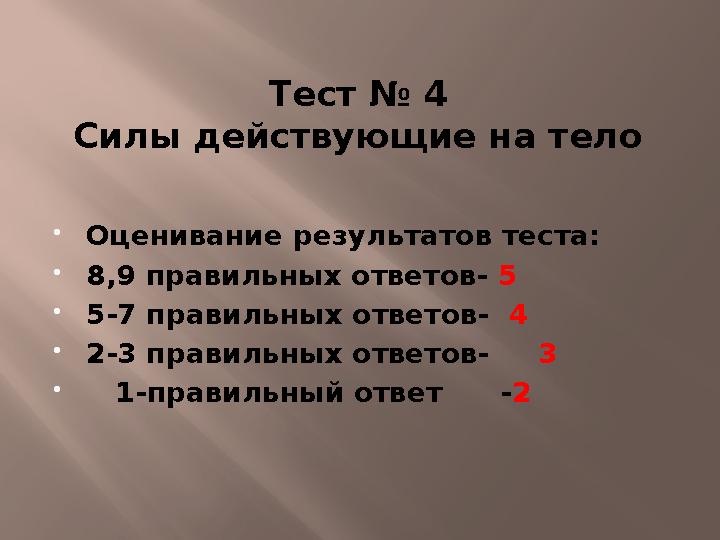 Тест № 4 Силы действующие на тело  Оценивание результатов теста:  8,9 правильных ответов- 5  5-7 правильных ответов- 4 