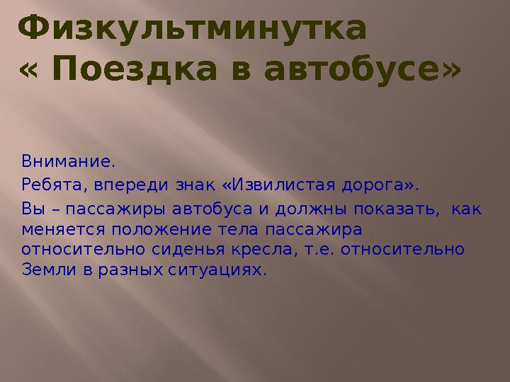 Физкультминутка « Поездка в автобусе» Внимание. Ребята, впереди знак «Извилистая дорога». Вы – пассажиры автобуса и должны показ