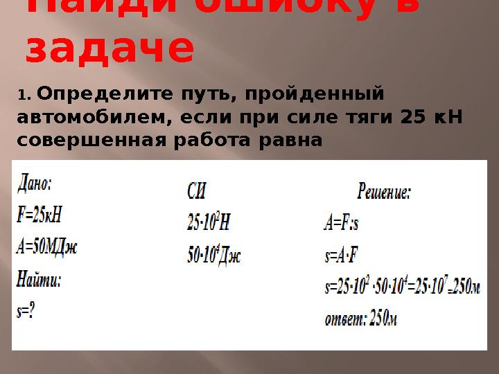 Найди ошибку в задаче 1. Определите путь, пройденный автомобилем, если при силе тяги 25 кН совершенная работа равна 50 МДж.