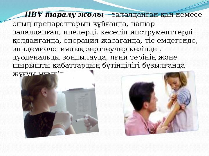 HBV таралу жолы – залалданған қан немесе оның препараттарын құйғанда, нашар залалданған, инелерді, кесетін инструментт