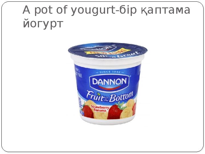 A pot of yougurt- бір қаптама йогурт