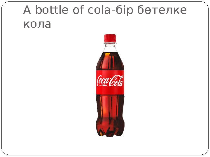 A bottle of cola- бір бөтелке кола