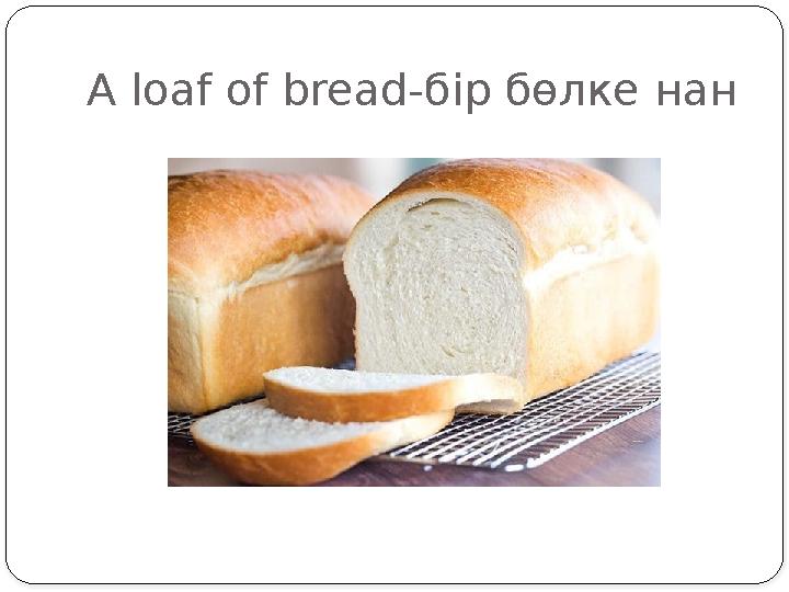 A loaf of bread- бір бөлке нан