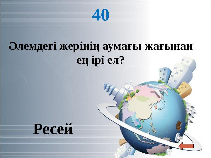 40 Әлемдегі жерінің аумағы жағынан ең ірі ел? Ресей