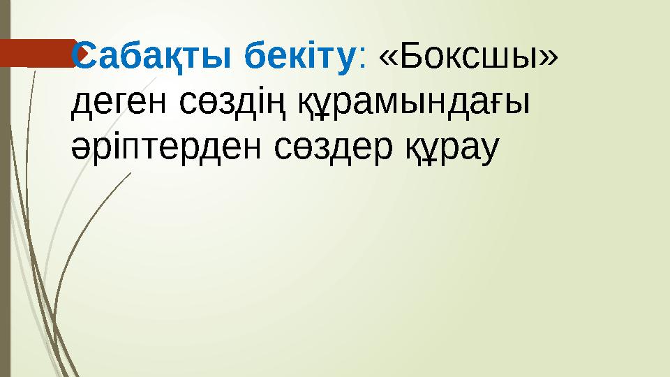 Сабақты бекіту : «Боксшы» деген сөздің құрамындағы әріптерден сөздер құрау