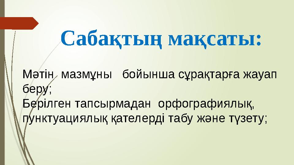 Сабақтың мақсаты: Мәтін мазмұны бойынша сұрақтарға жауап беру; Берілген тапсырмадан орфографиялық, пунктуациялық қателерді
